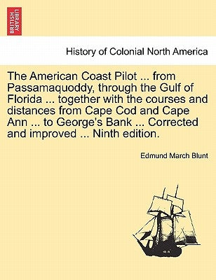 The American Coast Pilot ... from Passamaquoddy, Through the Gulf of Florida ... Together with the Courses and Distances from Cape Cod and Cape Ann .. by Blunt, Edmund March