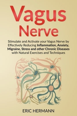 Vagus Nerve: Stimulate and Activate your Vagus Nerve by Effectively Reducing Inflammation, Anxiety, Migraine, Stress and other Chronic Diseases with N by Hermann, Eric
