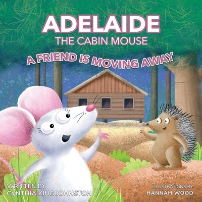 Adelaide the Cabin Mouse: A Friend is Moving Away by Johnston, Cynthia King