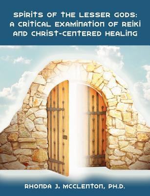 Spirits of the Lesser Gods: A Critical Examination of Reiki and Christ-Centered Healing by McClenton, Rhonda J.