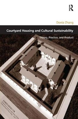 Courtyard Housing and Cultural Sustainability: Theory, Practice, and Product by Zhang, Donia
