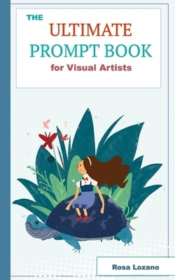 The Ultimate Prompt Book for Visual Artists by Lozano, Rosa