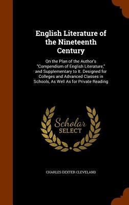 English Literature of the Nineteenth Century: On the Plan of the Author's "Compendium of English Literature," and Supplementary to It. Designed for Co by Cleveland, Charles Dexter