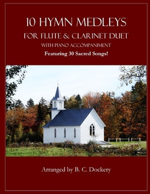 10 Hymn Medleys for Flute and Clarinet Duet with Piano Accompaniment: Featuring 30 Sacred Songs! by Dockery, B. C.