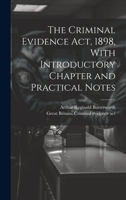 The Criminal Evidence act, 1898, With Introductory Chapter and Practical Notes by Butterworth, Arthur Reginald