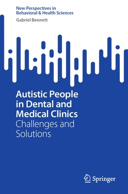 Autistic People in Dental and Medical Clinics: Challenges and Solutions by Bennett, Gabriel