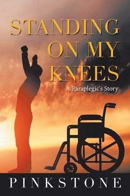 Standing on My Knees: A Paraplegic's Story by Pinkstone