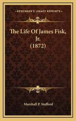 The Life Of James Fisk, Jr. (1872) by Stafford, Marshall P.