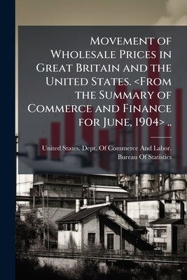 Movement of Wholesale Prices in Great Britain and the United States. .. by United States Dept of Commerce and Lab