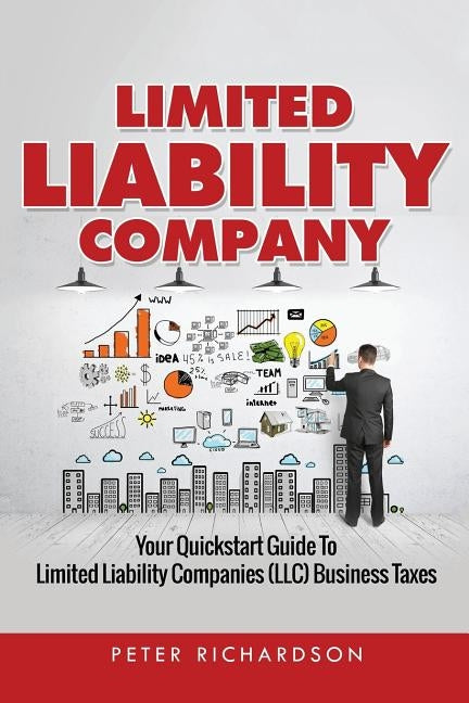Limited Liability Company: Your Quickstart Guide to Limited Liability Companies (LLC) Business Taxes by Richardson, Peter