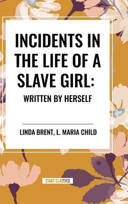 Incidents in the Life of a Slave Girl: Written by Herself by Brent, Linda
