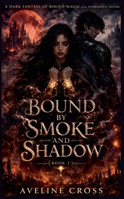 Bound by Smoke and Shadow: A Dark Fantasy of Bound Magic and Forbidden Desire- Book #2 by Cross, Aveline
