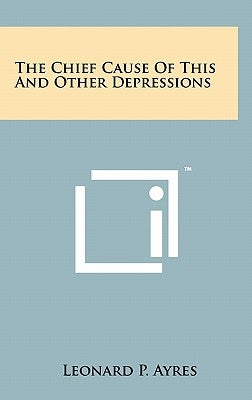 The Chief Cause Of This And Other Depressions by Ayres, Leonard P.