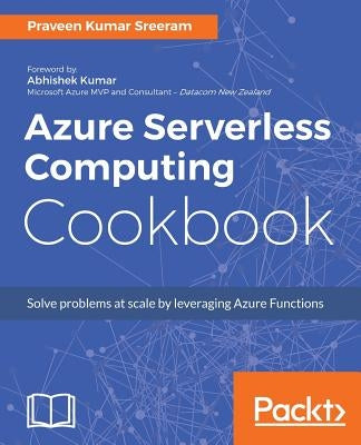 Azure Serverless Computing Cookbook by Kumar Sreeram, Praveen
