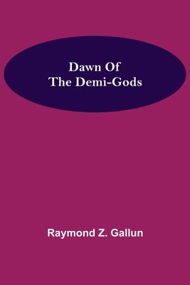 Dawn Of the Demi-Gods by Z. Gallun, Raymond