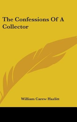 The Confessions Of A Collector by Hazlitt, William Carew