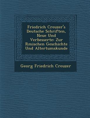 Friedrich Creuzer's Deutsche Schriften, Neue Und Verbesserte: Zur R Mischen Geschichte Und Altertumskunde by Creuzer, Georg Friedrich