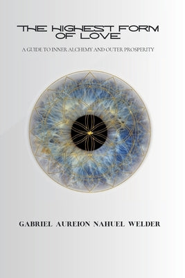 The Highest Form of Love - A Guide to Inner Alchemy & Outer Prosperity by Welder, Gabriel Aureion Nahuel