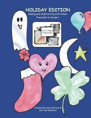 Adding and Subtracting with Colour: Art of Math Education: Holiday Edition (Preschool to Grade 1) by Briscoe, Laura
