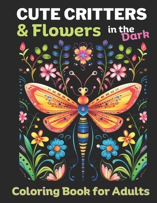 Cute Critters & Flowers Adult Coloring Book for women: 50 unique Butterflies, grasshoppers, flowers, bees, birds, spiders and more: Black background f by Publishing, Sun Prairie