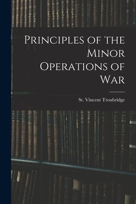 Principles of the Minor Operations of War by Troubridge, St Vincent