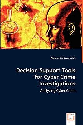 Decision Support Tools for Cyber Crime Investigations by Lazarevich, Aleksandar