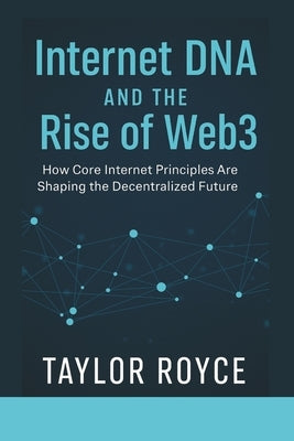 Internet DNA and the Rise of Web3: How Core Internet Principles Are Shaping the Decentralized Future by Royce, Taylor