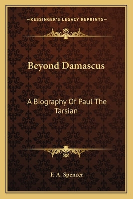 Beyond Damascus: A Biography Of Paul The Tarsian by Spencer, F. a.