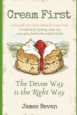 Cream First: The Definitive Case For Doing It Properly by Bevan, James
