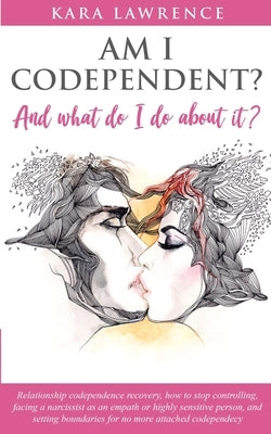 AM I CODEPENDENT? And What Do I Do About It?: Relationship Codependence Recovery Guide by Lawrence, Kara