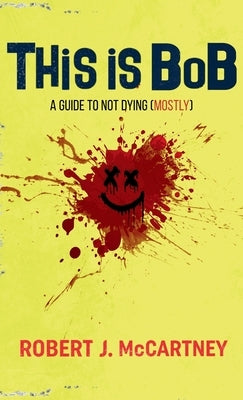 This is Bob: A Guide to Not Dying (Mostly) by McCartney, Robert J.