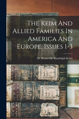 The Keim And Allied Families In America And Europe, Issues 1-3 by de Benneville Randolph Keim