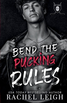 Bend The Pucking Rules: A Dark College Hockey Romance by Leigh, Rachel