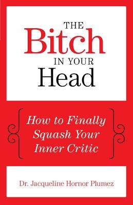The Bitch in Your Head: How to Finally Squash Your Inner Critic by Dr Plumez, Jacqueline Hornor
