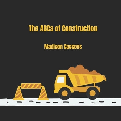 The ABC's of Construction: ABC's, Construction, Kid's Book, Construction Equipment, Alphabet by Cassens, Madison