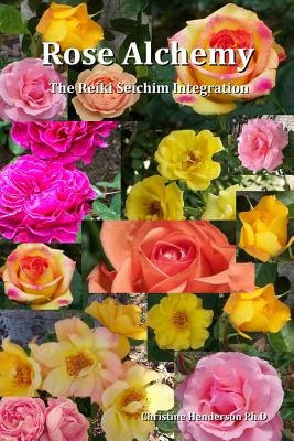 Rose Alchemy: The Reiki Seichim Integration by Henderson, Christine