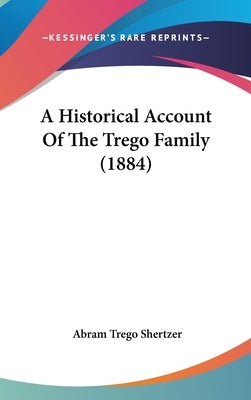 A Historical Account Of The Trego Family (1884) by Shertzer, Abram Trego