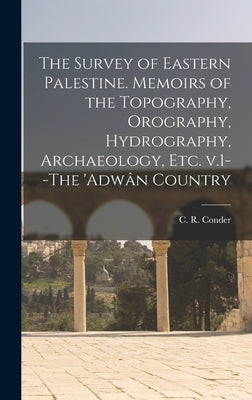The Survey of Eastern Palestine. Memoirs of the Topography, Orography, Hydrography, Archaeology, Etc. V.1--The 'Adwân Country by Conder, C. R. (Claude Reignier) 1848