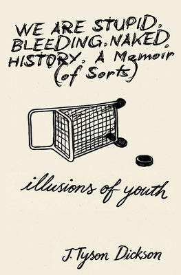 We Are Stupid. Bleeding. Naked History: A Memoir (of sorts), or: Illusions of Youth by Dickson, J. Tyson