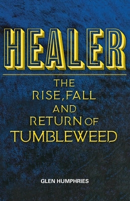 Healer: The Rise, Fall and Return of Tumbleweed by Humphries, Glen