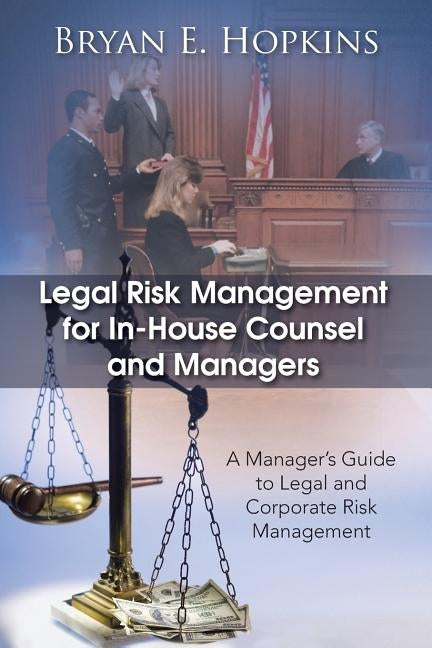 Legal Risk Management for In-House Counsel and Managers: A Manager's Guide to Legal and Corporate Risk Management by Hopkins, Bryan E.