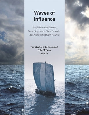 Waves of Influence: Pacific Maritime Networks Connecting Mexico, Central America, and Northwestern South America by Beekman, Christopher S.