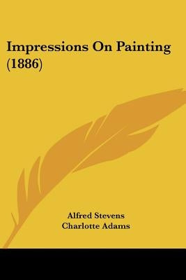 Impressions On Painting (1886) by Stevens, Alfred