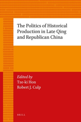 The Politics of Historical Production in Late Qing and Republican China by Hon, Tze-Ki