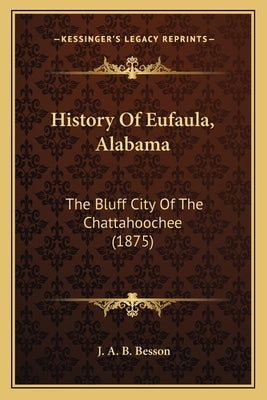 History Of Eufaula, Alabama: The Bluff City Of The Chattahoochee (1875) by Besson, J. A. B.