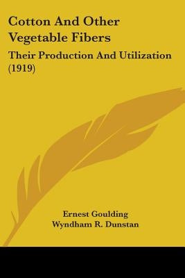 Cotton And Other Vegetable Fibers: Their Production And Utilization (1919) by Goulding, Ernest