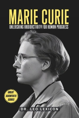 Marie Curie: Unleashing Radioactivity for Human Progress by Lexicon, Leo