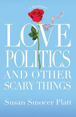 Love, Politics, and Other Scary Things: A Memoir by Platt, Susan Smocer