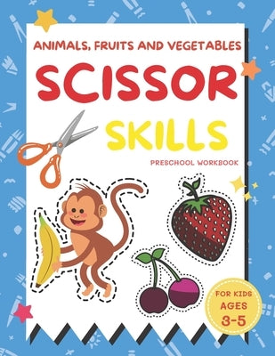 Animals, Fruits and Vegetables Scissor Skills Preschool Workbook for Kids Ages 3-5: A Fun with Apple, Bear, Crab, Cat, Dolphin, Elephant, Starfish and by B, Alisscia