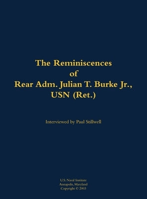 Reminiscences of Rear Adm. Julian T. Burke Jr., USN (Ret.) by Burke, Julian T.